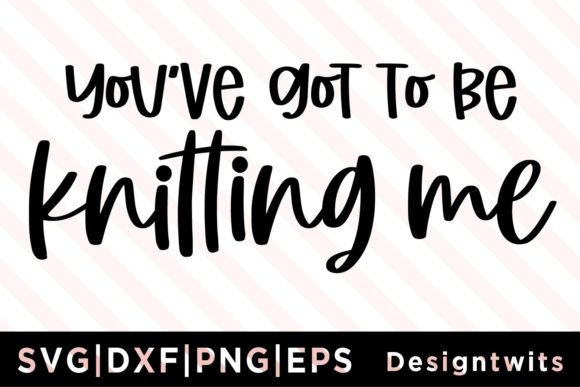 You ve Got to Be Knitting Me SVG